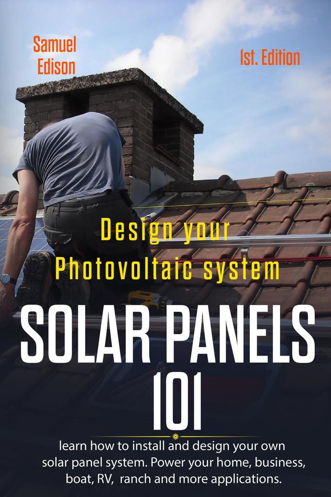 Design Your Photovoltaic System: Solar Panels 101 1st. Edition: Learn How to Install and Design Your Own Solar Panel System Power Your Home Business Boat Rv Ranch and Some Applications.