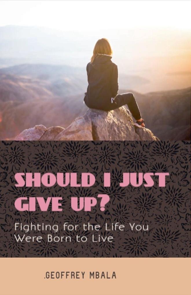 Should I Just Give Up? Fighting for the Life You Were Born to Live