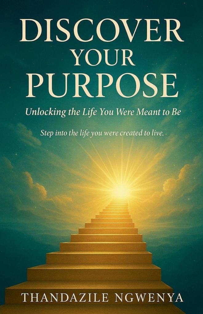 Discover Your Purpose - Unlocking the Life You Were Meant to Be