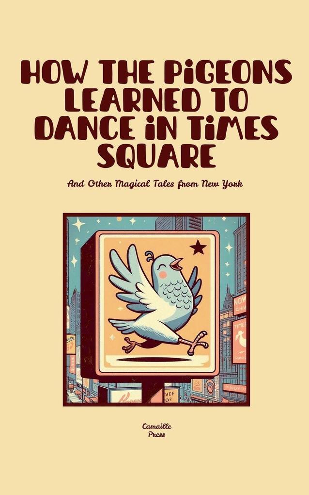 How the Pigeons Learned to Dance in Times Square And Other Magical Tales from New York