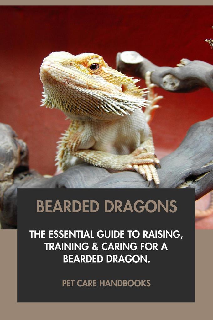 Bearded Dragons: The Essential Guide to Raising Training & Caring for A Bearded Dragon.