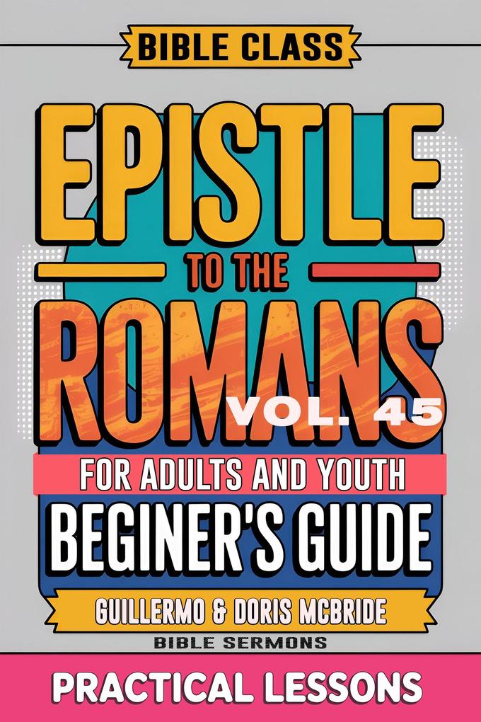 Bible Class for Adults and Youth: Beginner's Guide - Epistle to The Romans (BIBLE CLASS FROM SCRATCH #45)