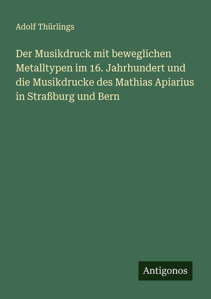 Der Musikdruck mit beweglichen Metalltypen im 16. Jahrhundert und die Musikdrucke des Mathias Apiarius in Straßburg und Bern