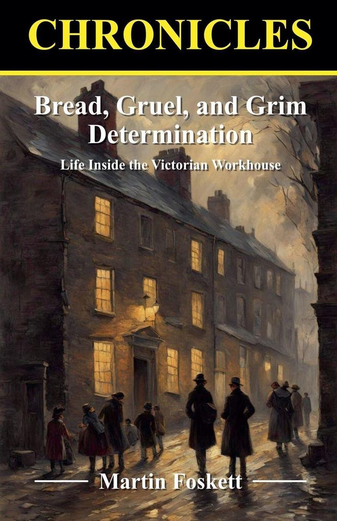 Bread Gruel and Grim Determination. Life Inside the Victorian Workhouse