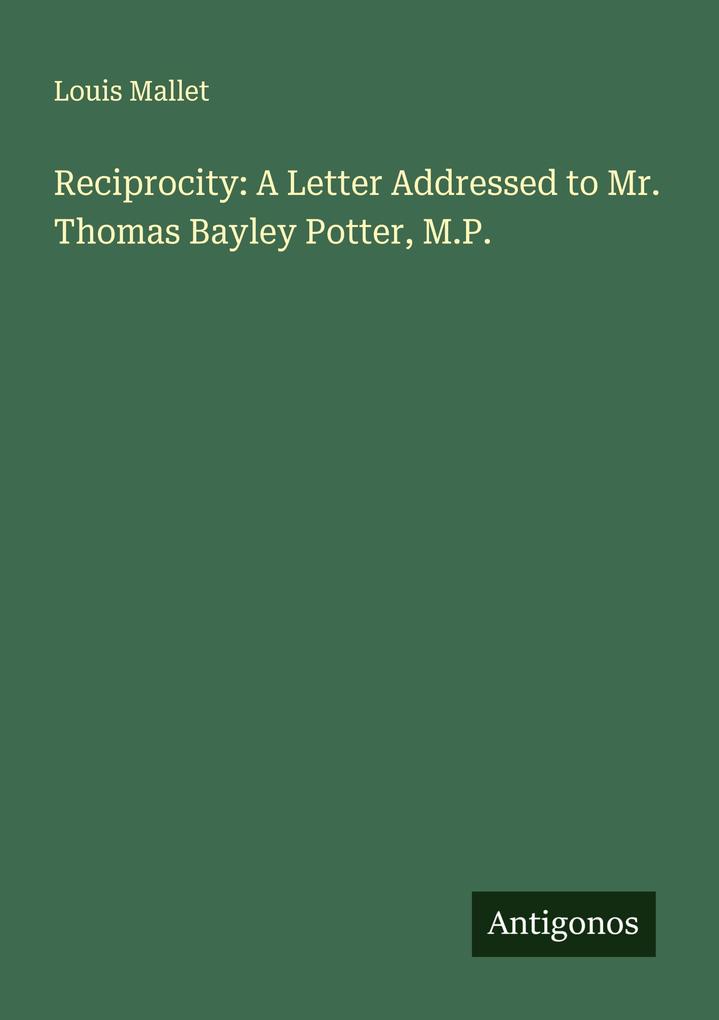 Reciprocity: A Letter Addressed to Mr. Thomas Bayley Potter M.P.