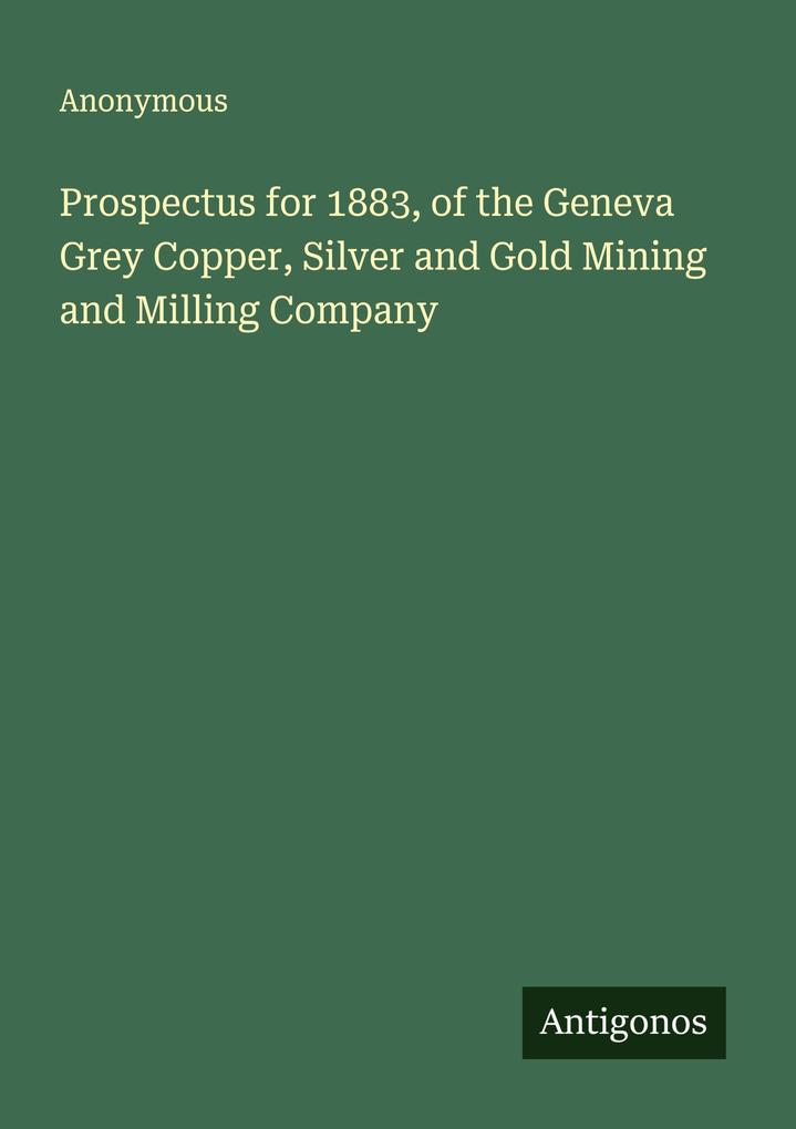 Prospectus for 1883 of the Geneva Grey Copper Silver and Gold Mining and Milling Company