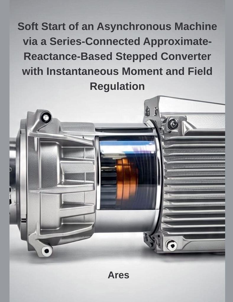 Soft Start of an Asynchronous Machine via a Series-Connected Approximate-Reactance-Based Stepped Converter with Instantaneous Moment and Field Regulation