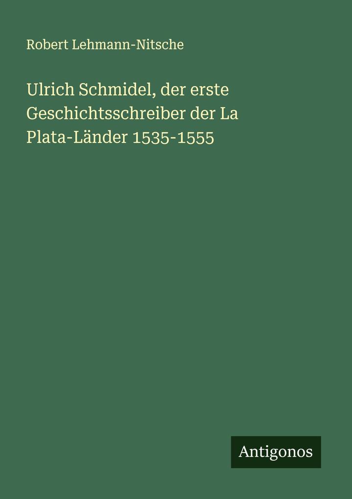 Ulrich Schmidel der erste Geschichtsschreiber der La Plata-Länder 1535-1555