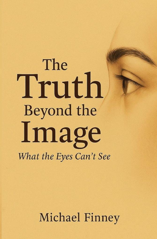 The Truth Beyond The Image What The Eyes Can't See