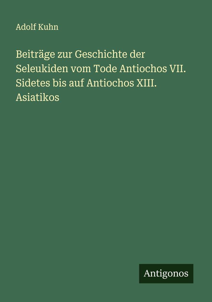 Beiträge zur Geschichte der Seleukiden vom Tode Antiochos VII. Sidetes bis auf Antiochos XIII. Asiatikos