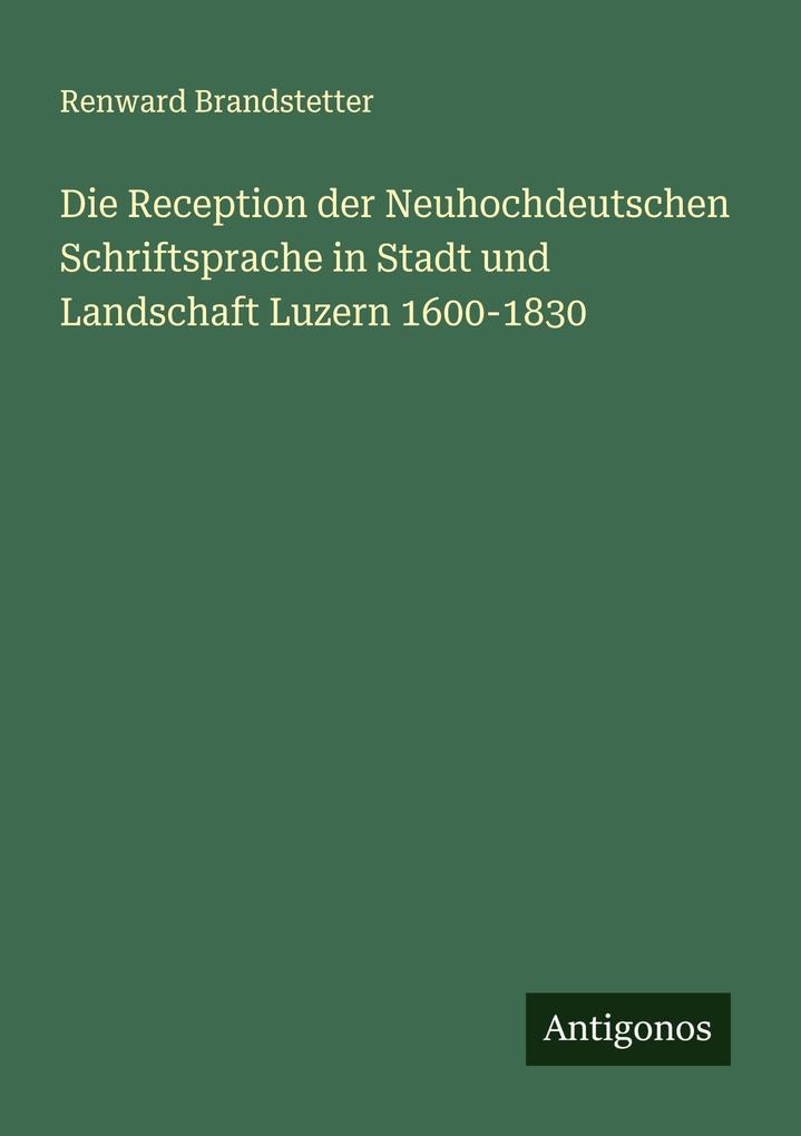 Die Reception der Neuhochdeutschen Schriftsprache in Stadt und Landschaft Luzern 1600-1830