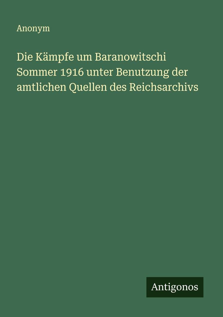 Die Kämpfe um Baranowitschi Sommer 1916 unter Benutzung der amtlichen Quellen des Reichsarchivs