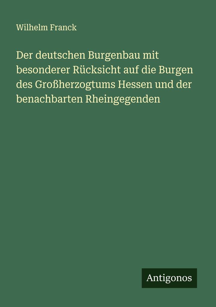 Der deutschen Burgenbau mit besonderer Rücksicht auf die Burgen des Großherzogtums Hessen und der benachbarten Rheingegenden