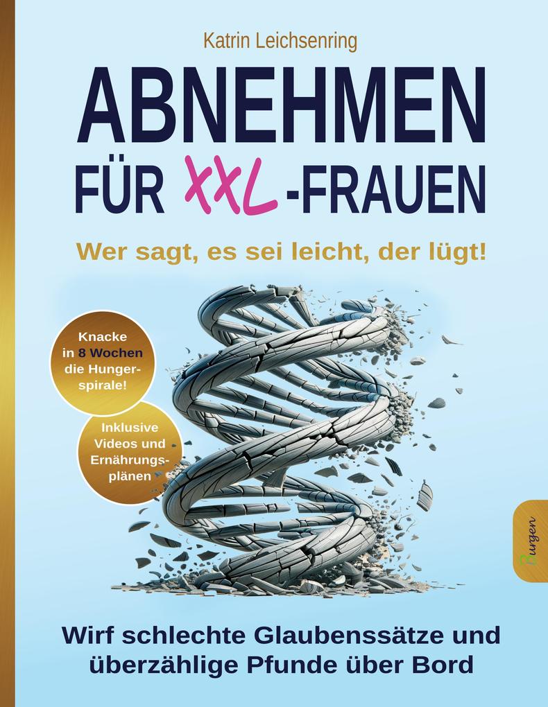 Abnehmen für XXL-Frauen: Wer sagt es sei leicht der lügt! Knacke in acht Wochen die Hungerspirale - wirf schlechte Glaubenssätze und überzählige Pfunde über Bord
