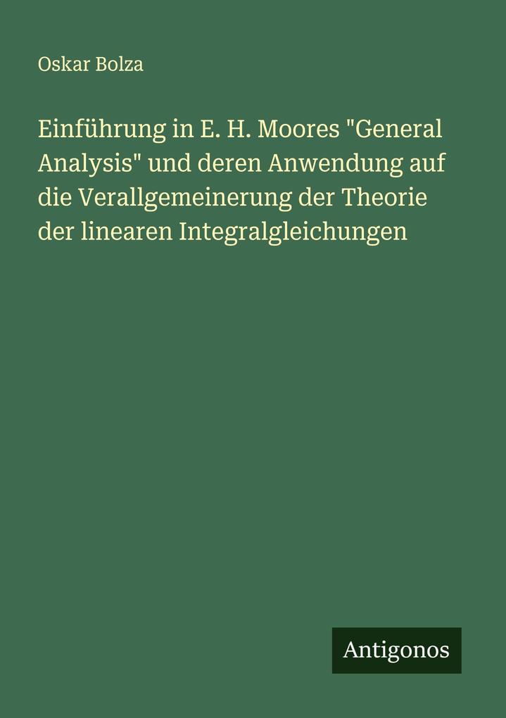 Einführung in E. H. Moores 'General Analysis' und deren Anwendung auf die Verallgemeinerung der Theorie der linearen Integralgleichungen