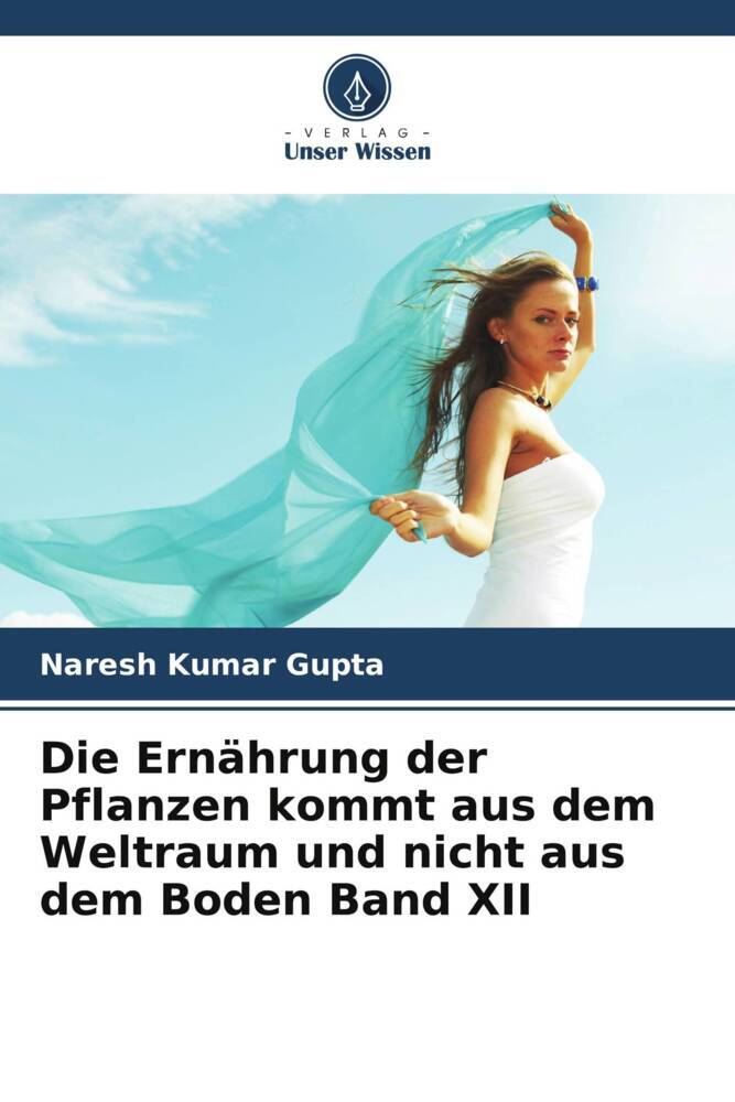 Die Ernährung der Pflanzen kommt aus dem Weltraum und nicht aus dem Boden Band XII
