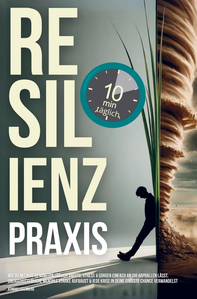 Resilienz Praxis: Wie Du mit nur zehn Minuten täglich Stress Sorgen & Ängste einfach an dir abprallen lässt