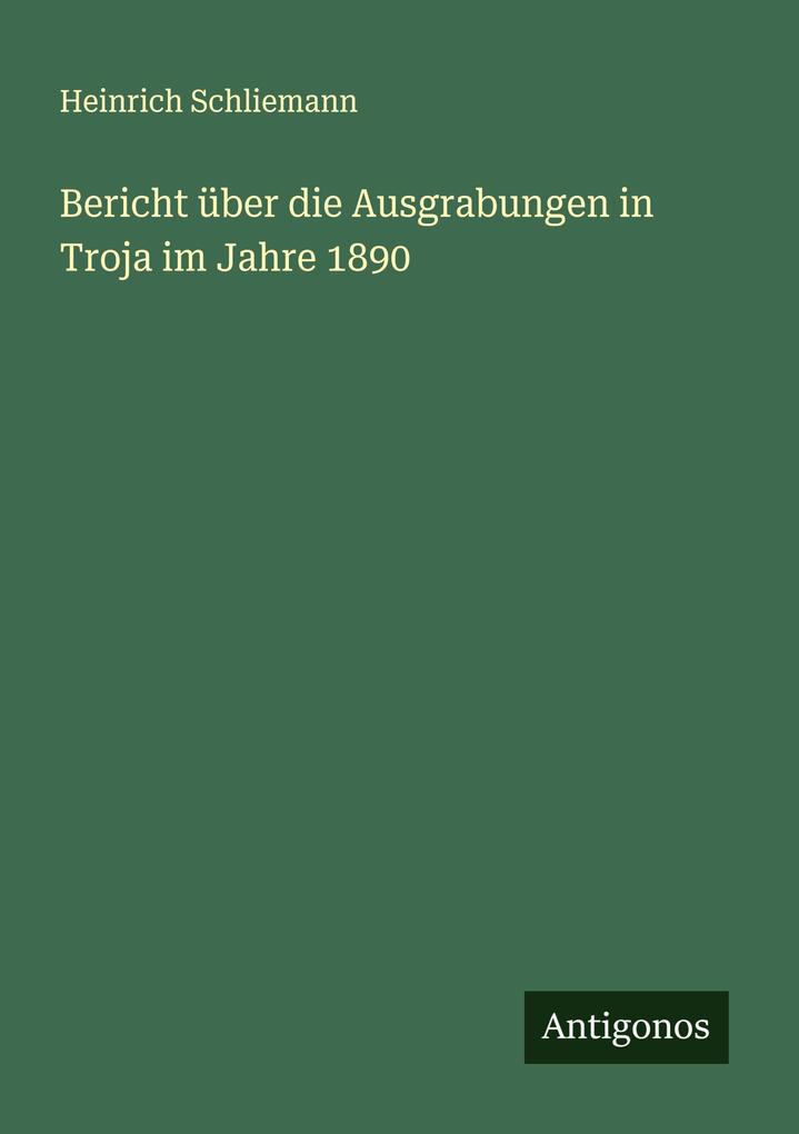 Bericht über die Ausgrabungen in Troja im Jahre 1890