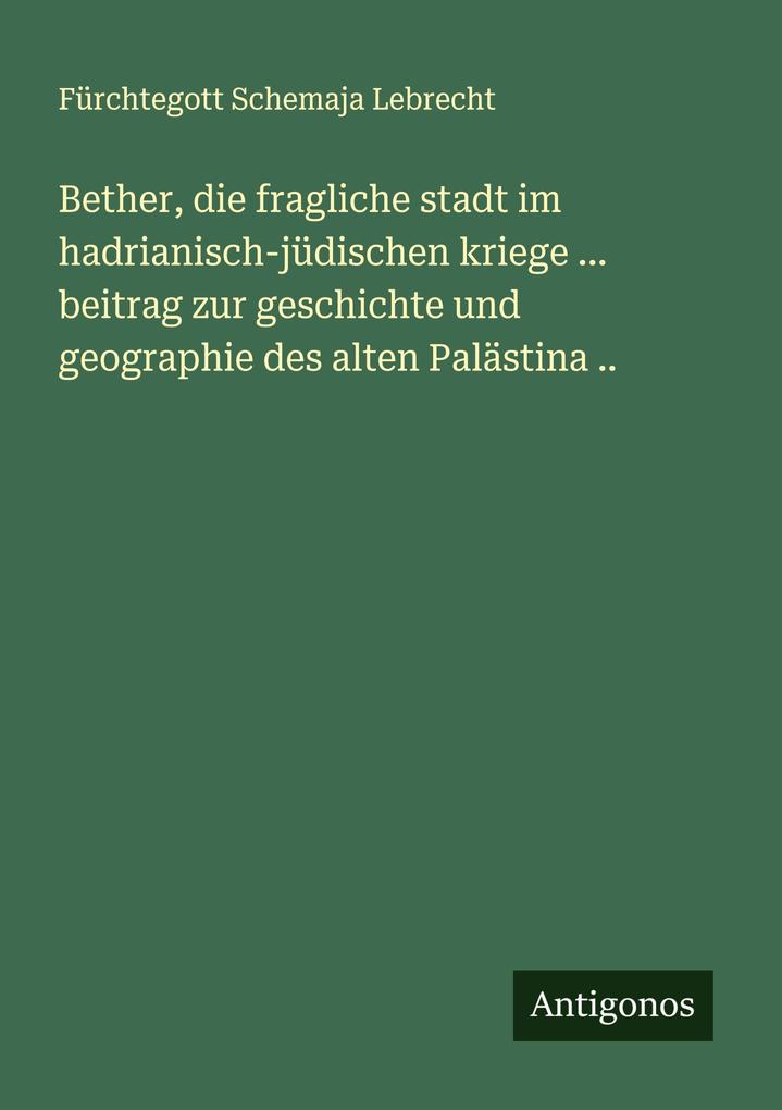 Bether die fragliche stadt im hadrianisch-jüdischen kriege ... beitrag zur geschichte und geographie des alten Palästina ..