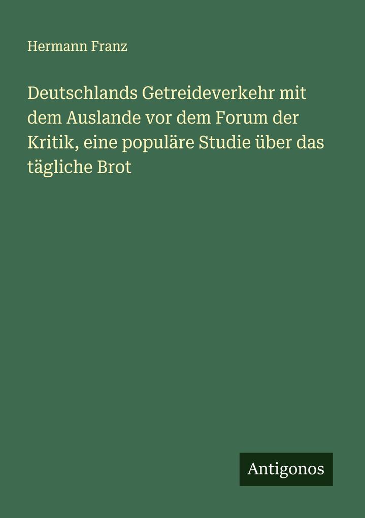 Deutschlands Getreideverkehr mit dem Auslande vor dem Forum der Kritik eine populäre Studie über das tägliche Brot
