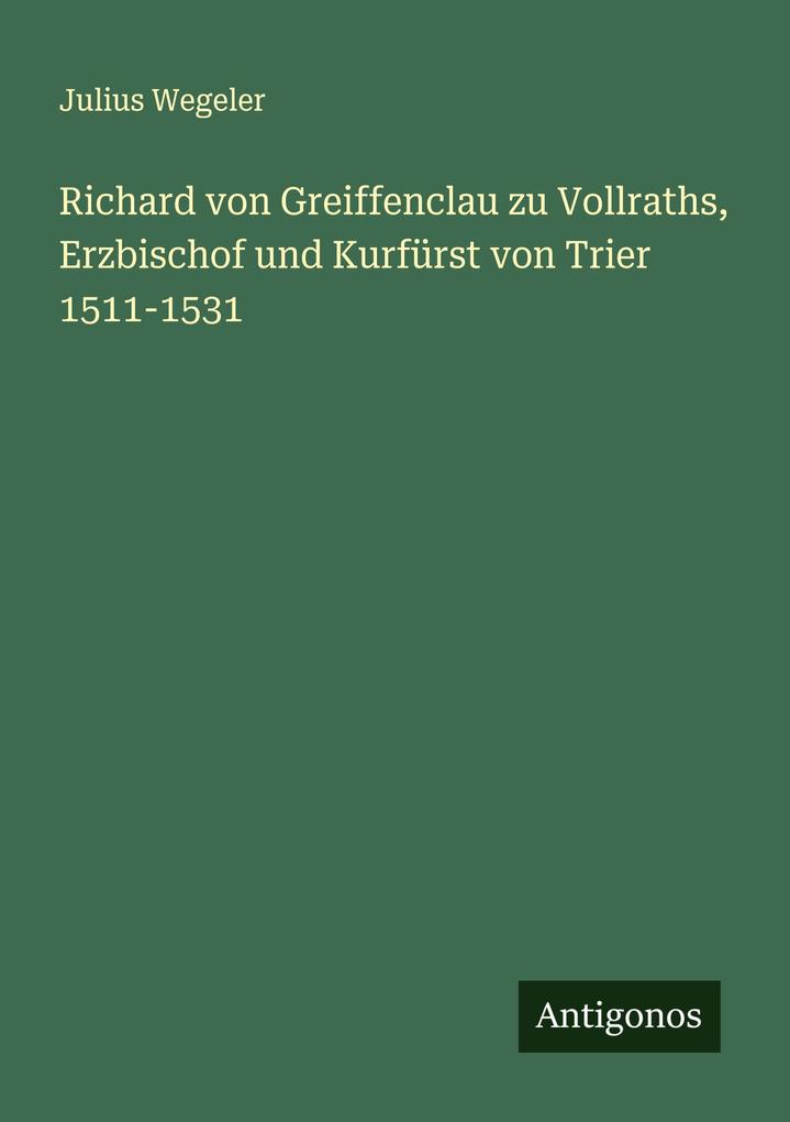 Richard von Greiffenclau zu Vollraths Erzbischof und Kurfürst von Trier 1511-1531