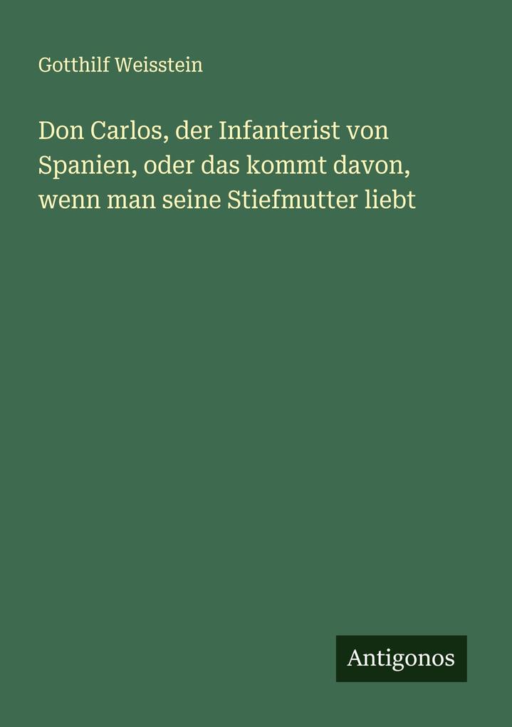 Don Carlos der Infanterist von Spanien oder das kommt davon wenn man seine Stiefmutter liebt
