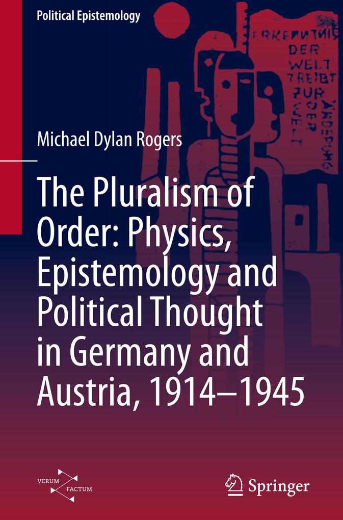 The Pluralism of Order: Physics Epistemology and Political Thought in Germany and Austria 1914-1945