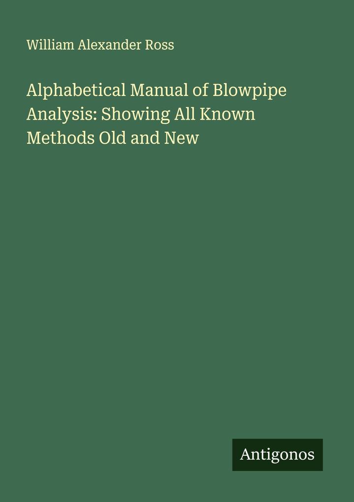 Alphabetical Manual of Blowpipe Analysis: Showing All Known Methods Old and New