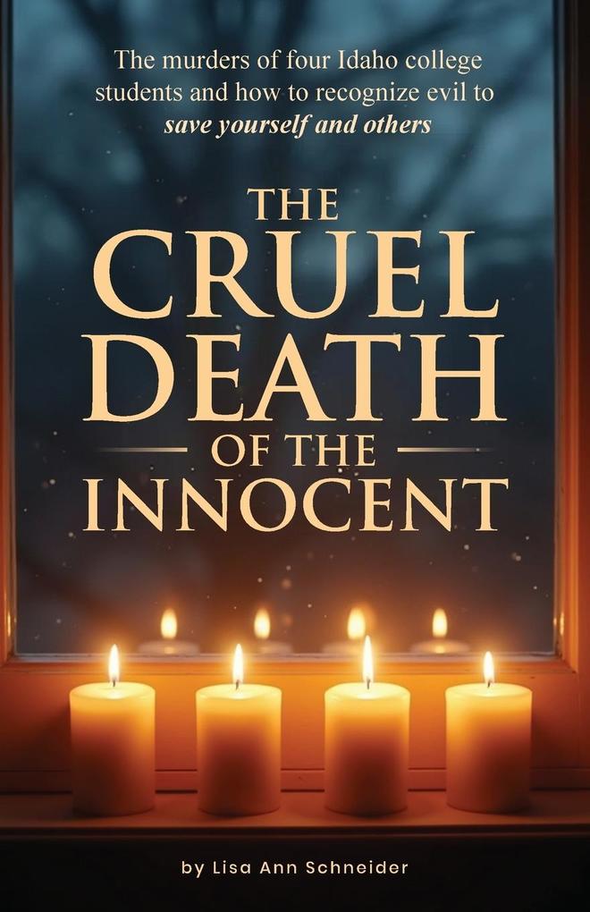 THE CRUEL DEATH OF THE INNOCENT The murders of four Idaho college students and how to recognize evil to save yourself and others