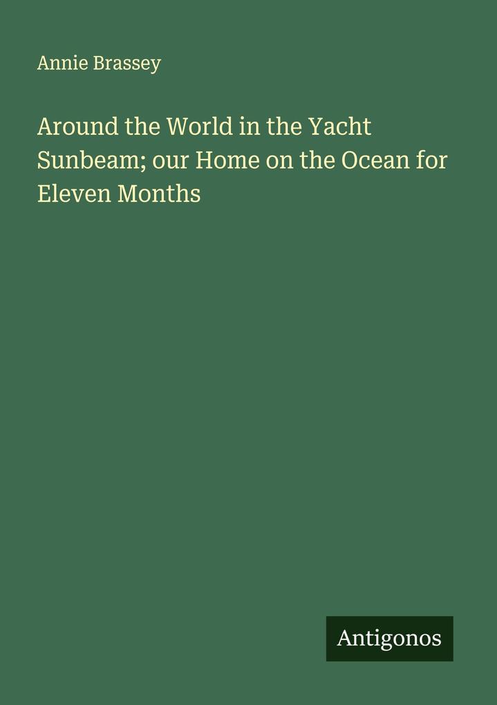 Around the World in the Yacht Sunbeam; our Home on the Ocean for Eleven Months