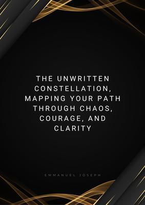 The Unwritten Constellation Mapping Your Path Through Chaos Courage and Clarity