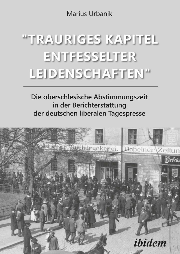 'Trauriges Kapitel entfesselter Leidenschaften': Die oberschlesische Abstimmungszeit in der Berichterstattung der deutschen liberalen Tagespresse
