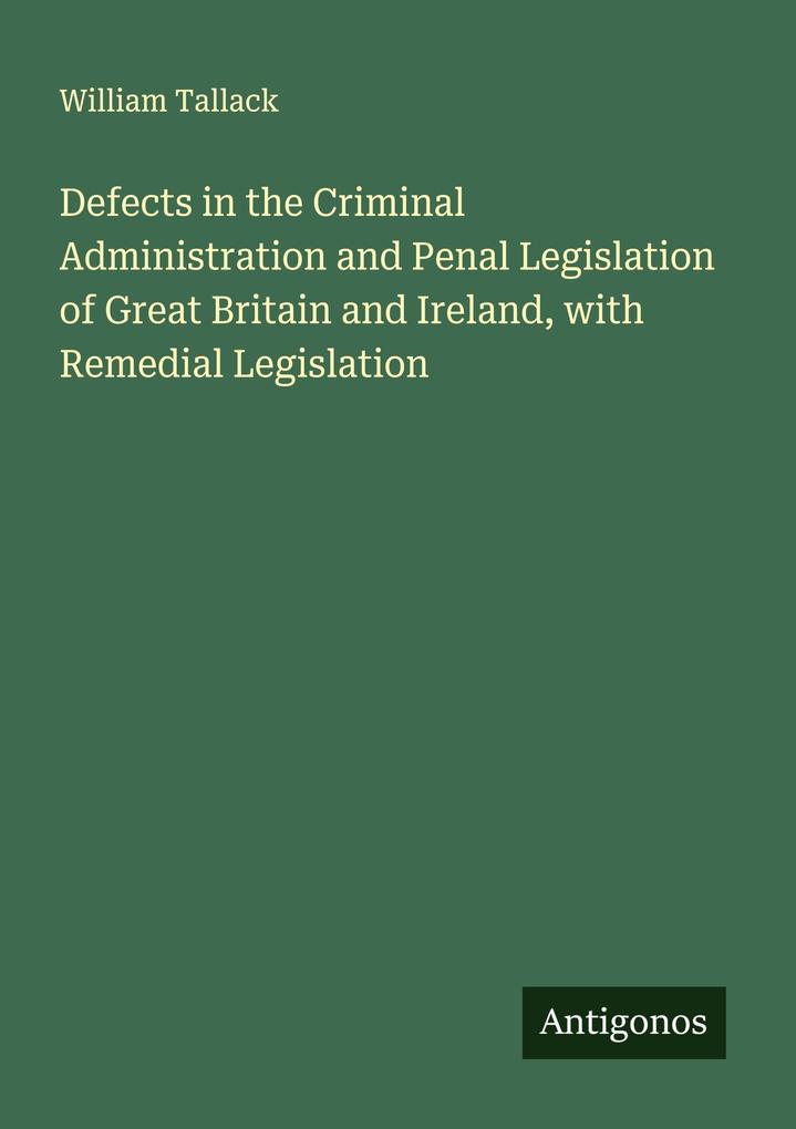 Defects in the Criminal Administration and Penal Legislation of Great Britain and Ireland with Remedial Legislation
