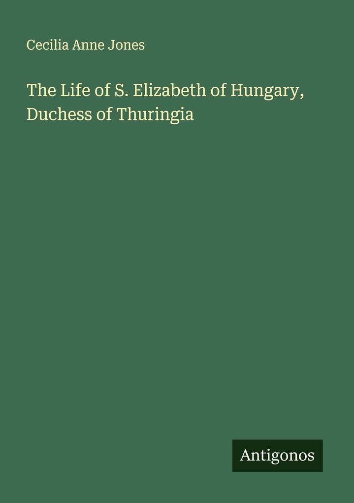 The Life of S. Elizabeth of Hungary Duchess of Thuringia