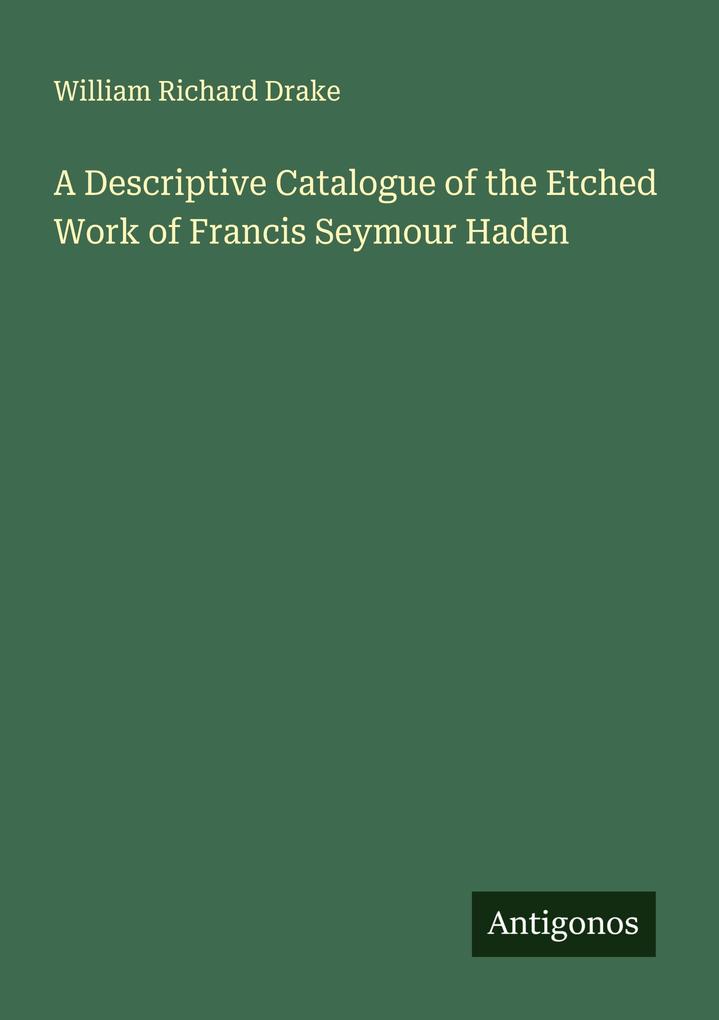 A Descriptive Catalogue of the Etched Work of Francis Seymour Haden