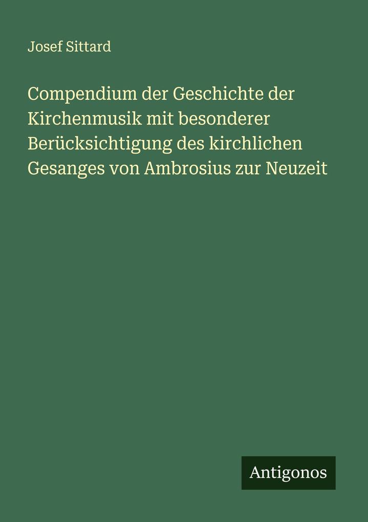 Compendium der Geschichte der Kirchenmusik mit besonderer Berücksichtigung des kirchlichen Gesanges von Ambrosius zur Neuzeit