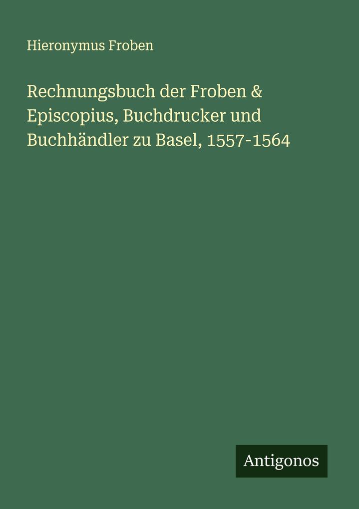 Rechnungsbuch der Froben & Episcopius Buchdrucker und Buchhändler zu Basel 1557-1564