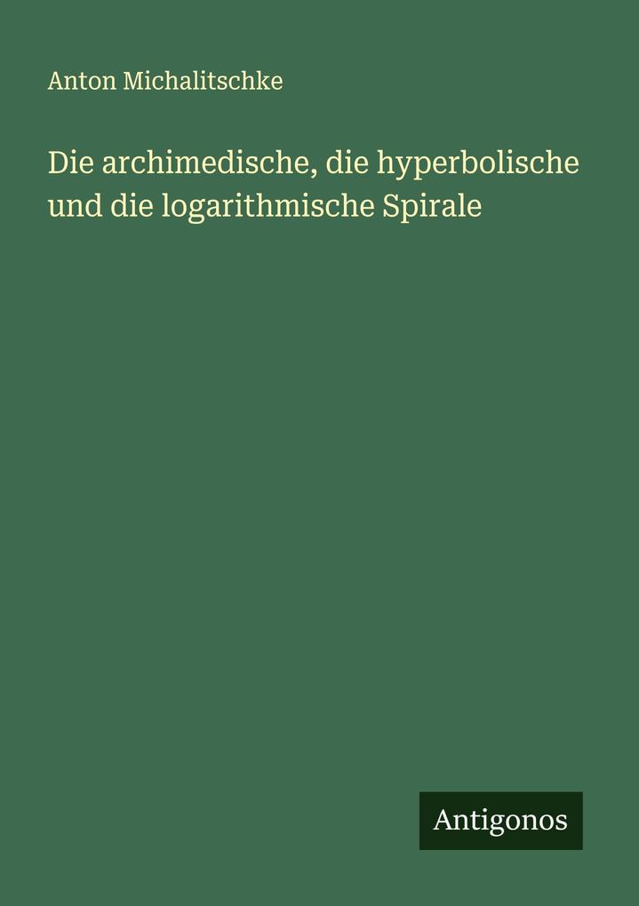 Die archimedische die hyperbolische und die logarithmische Spirale