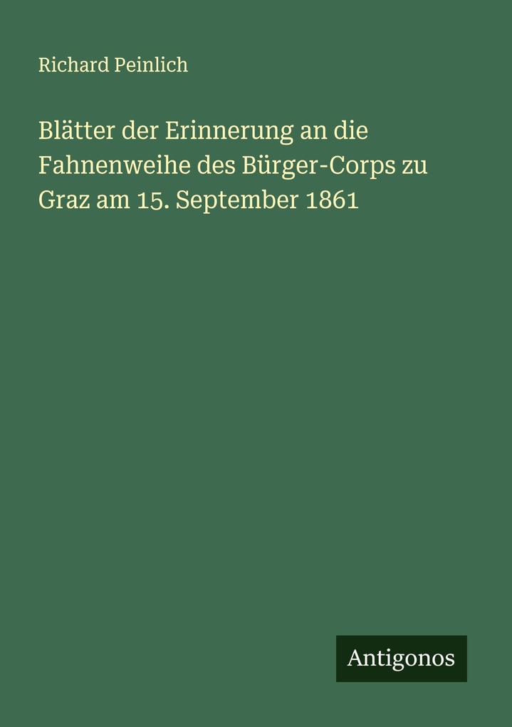 Blätter der Erinnerung an die Fahnenweihe des Bürger-Corps zu Graz am 15. September 1861