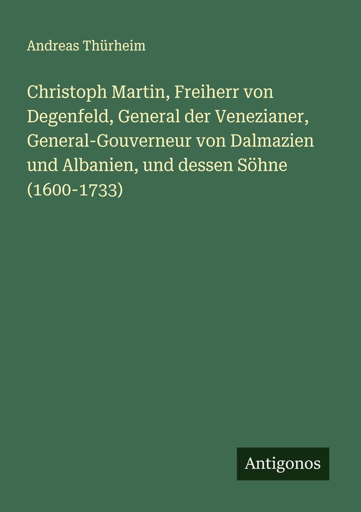 Christoph Martin Freiherr von Degenfeld General der Venezianer General-Gouverneur von Dalmazien und Albanien und dessen Söhne (1600-1733)