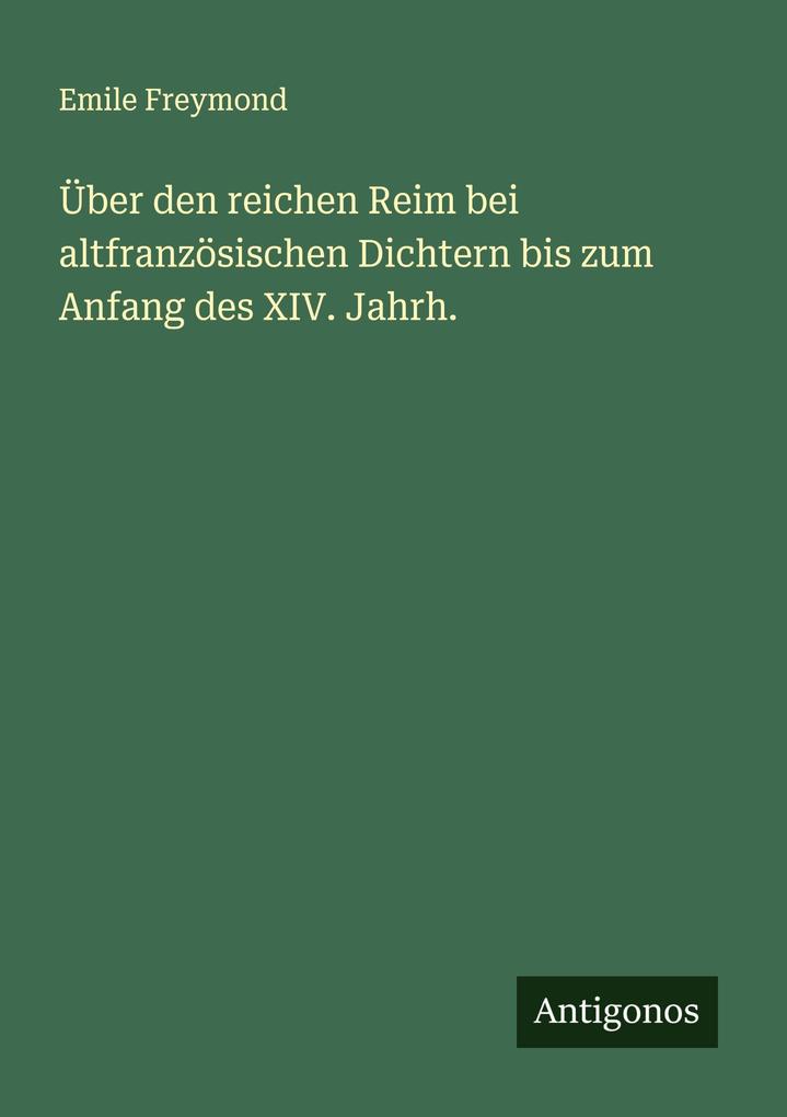 Über den reichen Reim bei altfranzösischen Dichtern bis zum Anfang des XIV. Jahrh.