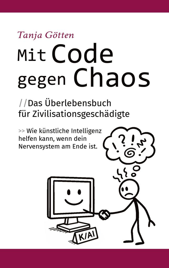 Mit Code gegen Chaos - Das Überlebensbuch für Zivilisationsgeschädigte - Schnelle unkonventionelle Hilfe für Menschen mit Stress Angst Erschöpfung oder mentaler Überforderung.