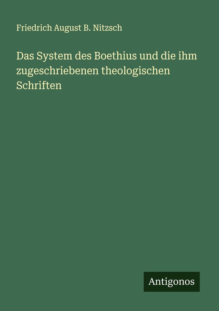 Das System des Boethius und die ihm zugeschriebenen theologischen Schriften