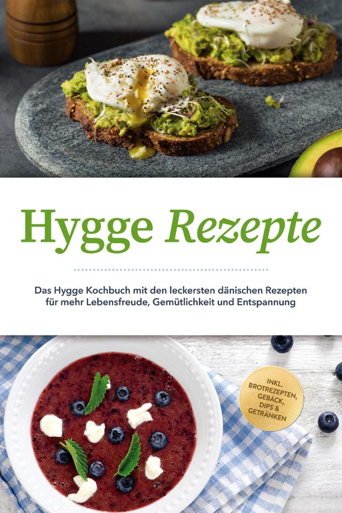 Hygge Rezepte: Das Hygge Kochbuch mit den leckersten dänischen Rezepten für mehr Lebensfreude Gemütlichkeit und Entspannung - inkl. Brotrezepten Gebäck Dips & Getränken