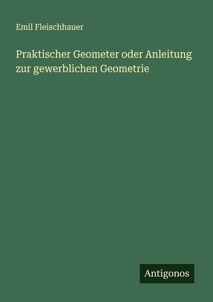 Praktischer Geometer oder Anleitung zur gewerblichen Geometrie