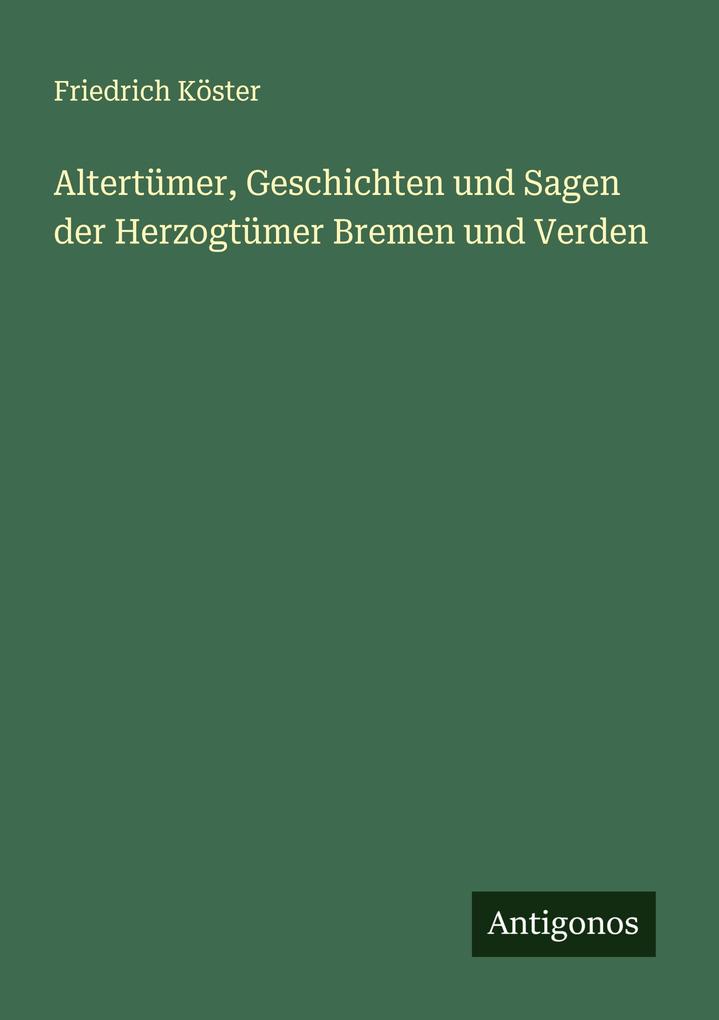 Altertümer Geschichten und Sagen der Herzogtümer Bremen und Verden