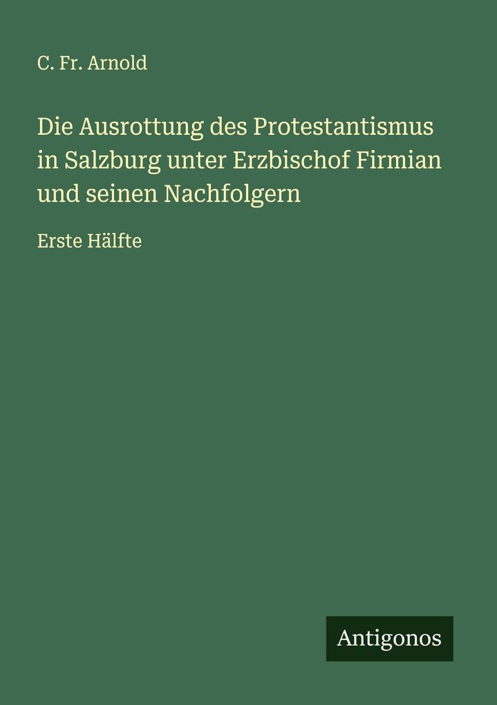 Die Ausrottung des Protestantismus in Salzburg unter Erzbischof Firmian und seinen Nachfolgern