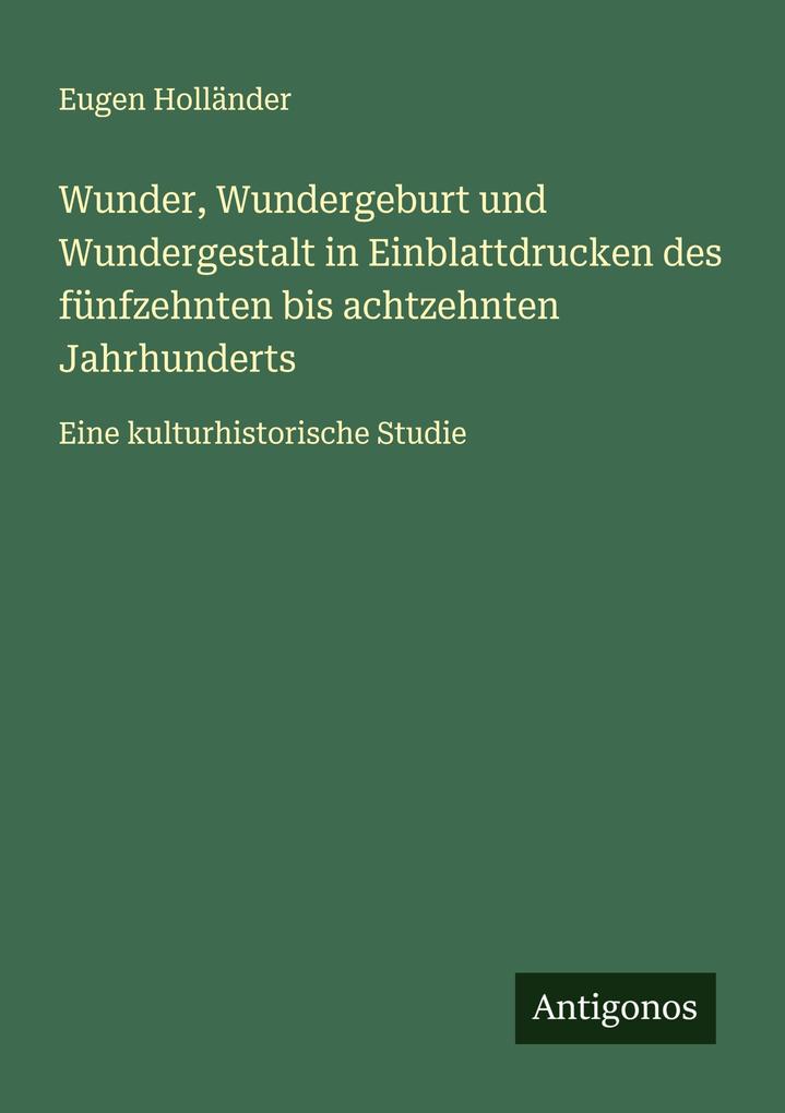 Wunder Wundergeburt und Wundergestalt in Einblattdrucken des fünfzehnten bis achtzehnten Jahrhunderts