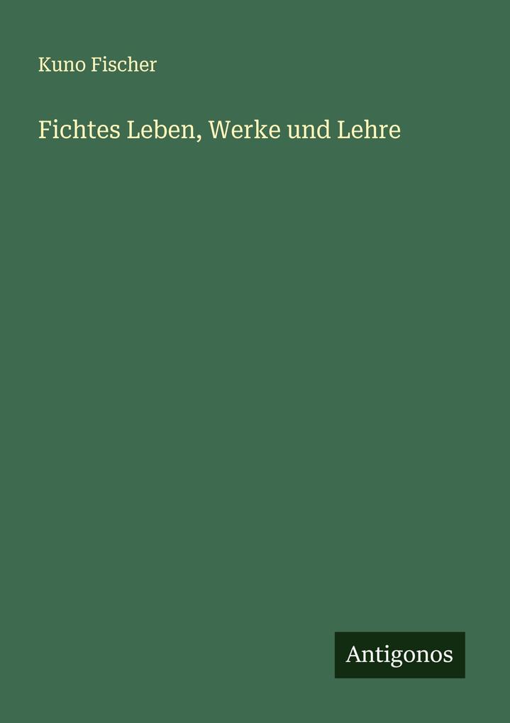 Fichtes Leben Werke und Lehre