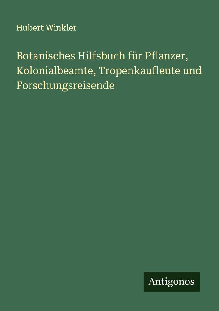 Botanisches Hilfsbuch für Pflanzer Kolonialbeamte Tropenkaufleute und Forschungsreisende
